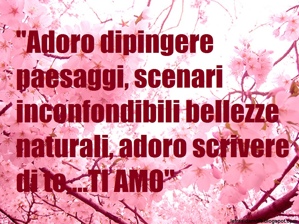Frasi D Amore Adoro Dipingere Paesaggi Scenari Inconfondibili Bellezze Naturali Adoro Scrivere Di Te Ti Amo