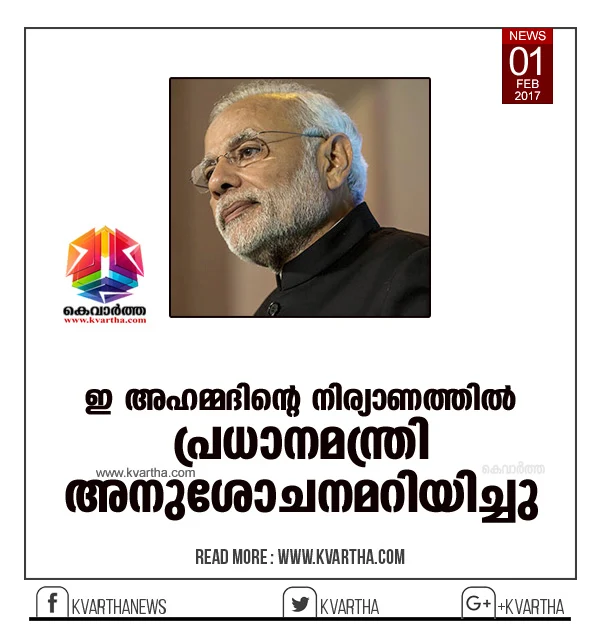 Narendra Modi condoles E Ahmed' demise. The Prime Minister condoles E Ahmed' death he said in Twitter that E Ahmed' contribution to Kerala and Muslim community keep unforgettable