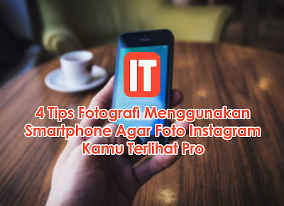 4 Tips Fotografi Menggunakan Smartphone Agar Foto Instagram Kamu Terlihat Pro