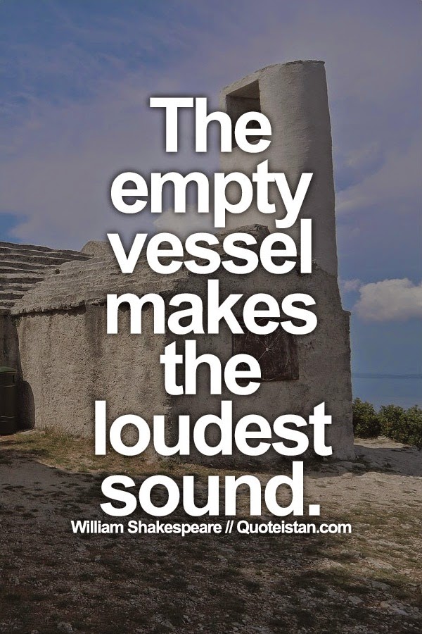 The empty vessel makes the loudest sound.