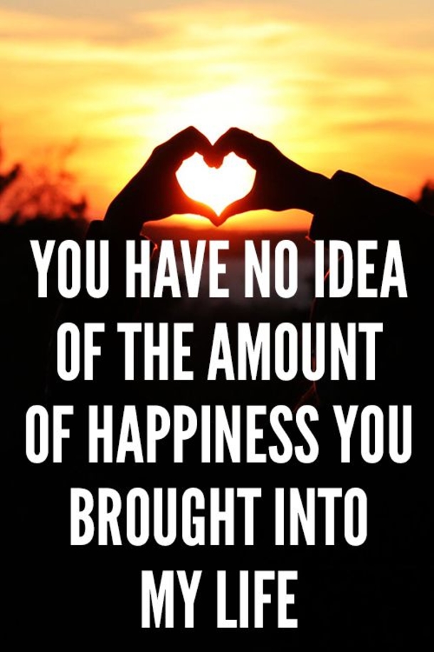You have no idea of the amount of happiness you brought into my life Sweet Valentines Day Quotes And Sayings