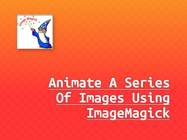 How To Animate A Series Of Images Using ImageMagick [How