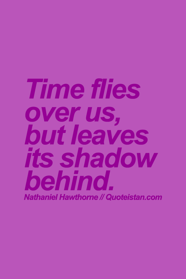 Time flies over us, but leaves its shadow behind.