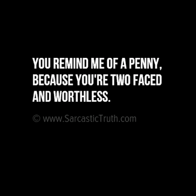 You remind me of a penny, because you're two faced and worthless