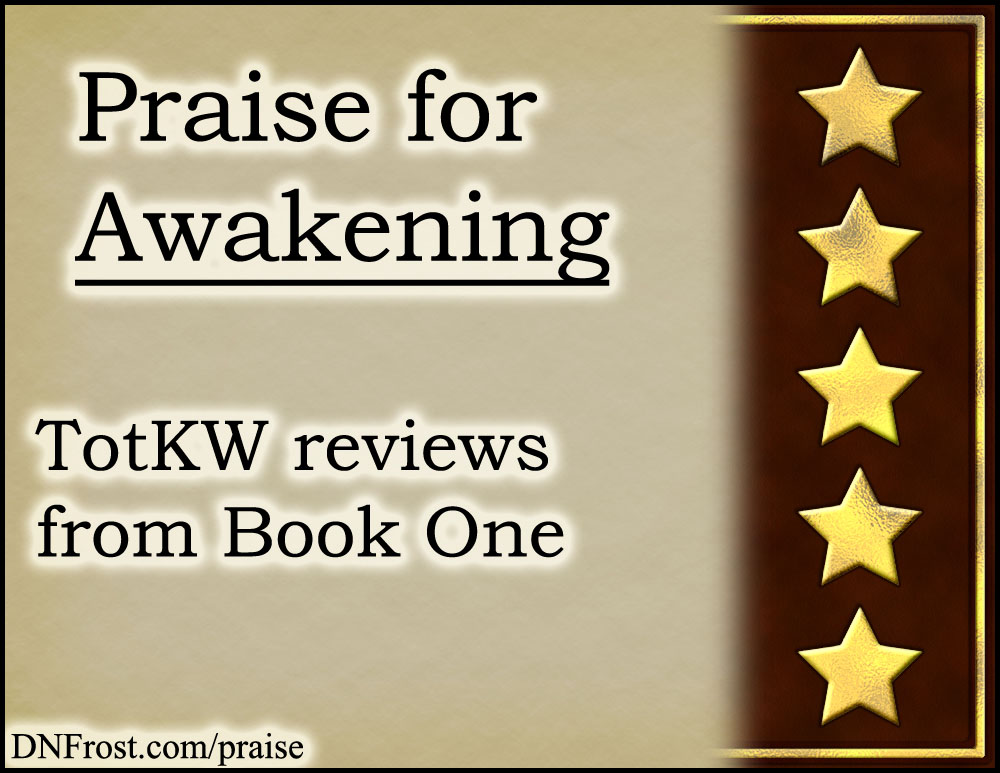 Praise for Awakening http://DNFrost.com/praise #TotKW reviews from Book One by D.N.Frost @DNFrost13 Part of a series.