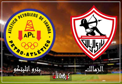 مباراة الزمالك وبترو اتلتيكو بث مباشر كورة اون لايف بث مباشر مباراة الزمالك وبترو اتلتيكو