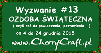 http://cherrycraftpl.blogspot.com/2015/12/wyzwanie-13-ozdoba-swiateczna.html