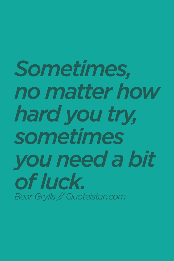 Sometimes, no matter how hard you try, sometimes you need a bit of luck.