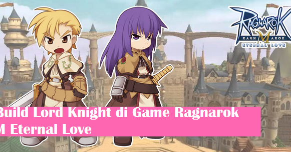Panduan Cara Build Job Lord Knight Ragnarok M Eternal Love Newbie Code News