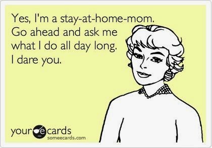 Meme: Yes, I'm a stay-at-home mom. Go ahead and ask me what I do all day long. I dare you.