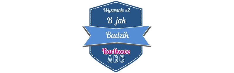 http://kartkoweabc.blogspot.com/2016/01/wyzwanie-2-b-jak-badzik.html