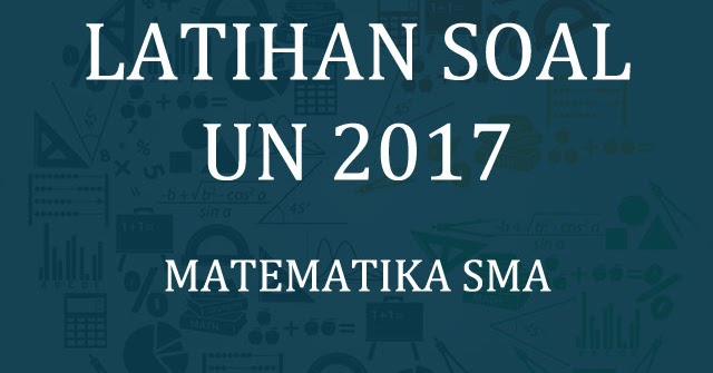 Latihan Soal Un 2017 Dan Pembahasannya Matematrick Latihan Soal Un 2017 Dan Pembahasannya Matematrick