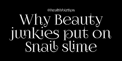Why Beauty junkies put on Snail slime