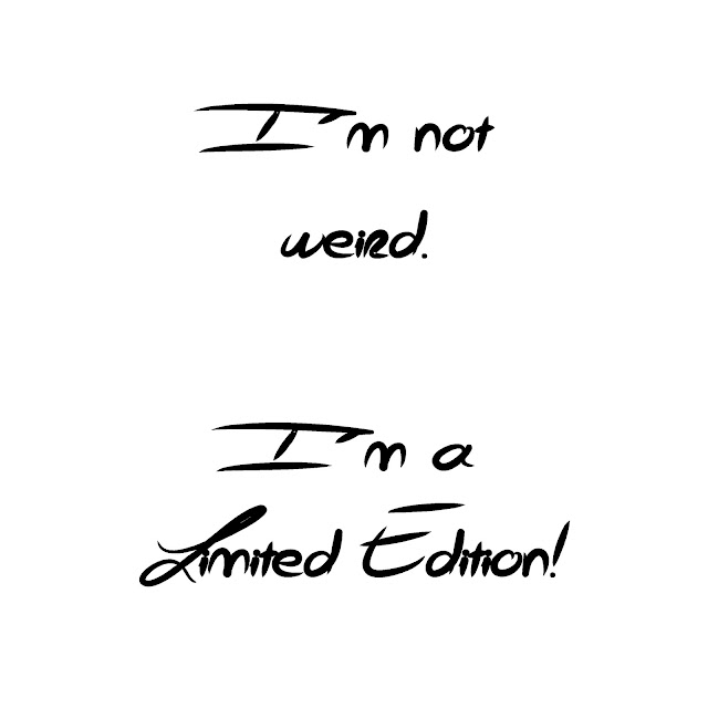 I´m not weird. I´m a limited edition!