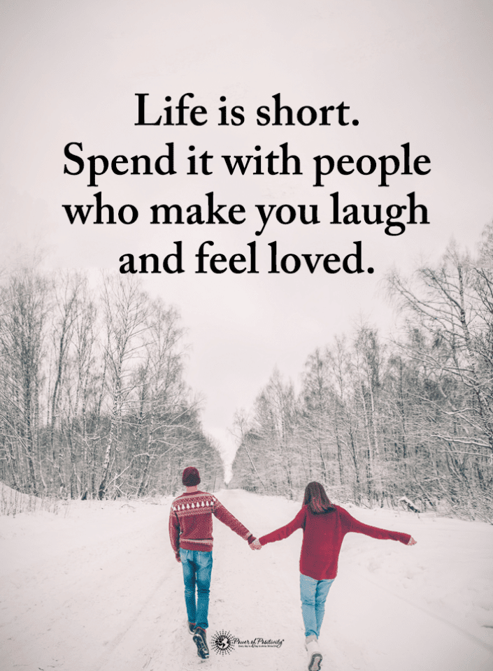 Quotes Life is short. Spend it with people who make you laugh and feel