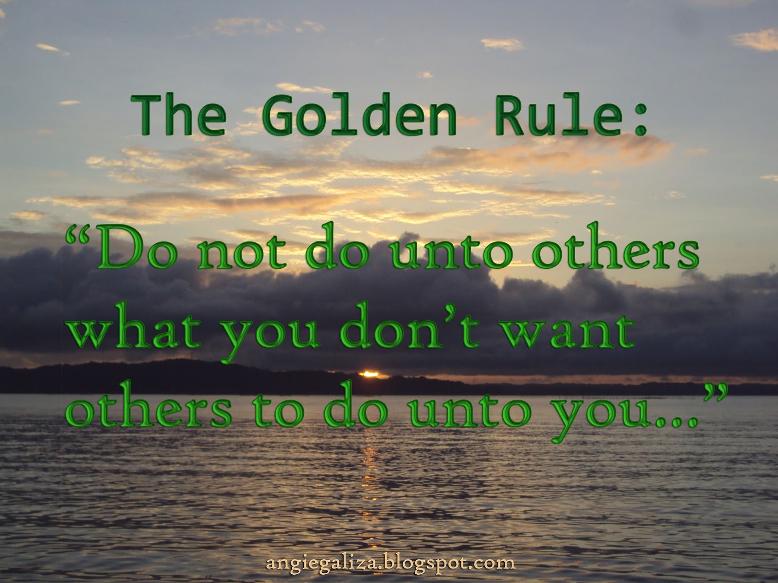 That is also the same quote I wanted my children to grow with "The Golden Rule" Ever since I can say that I have always put others in consideration