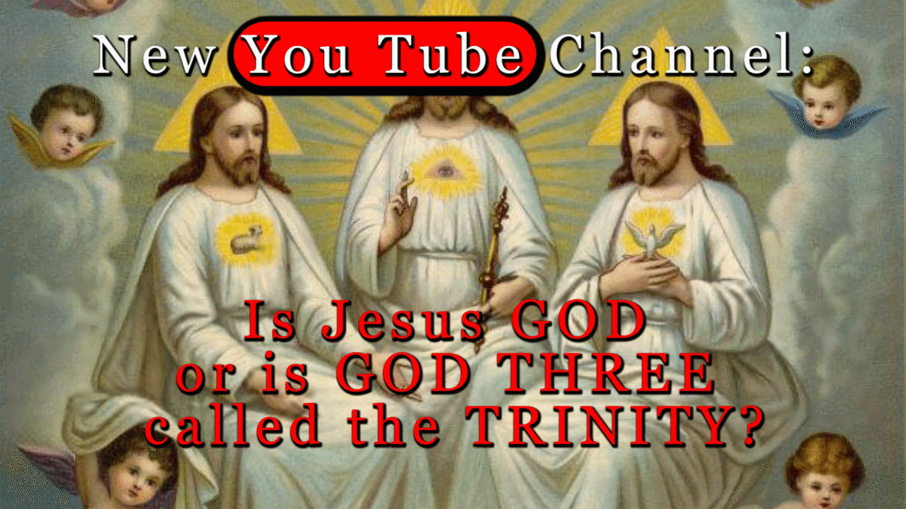 New You Tube Channel: Is Jesus GOD or is GOD THREE called the TRINITY?