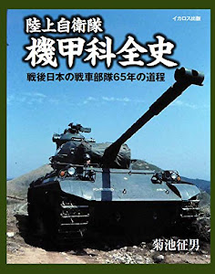 陸上自衛隊 機甲科全史 (戦後日本の戦車部隊65年の道程)