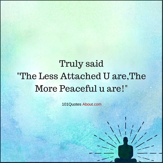 The Less Attached you are,The More Peaceful you are Attachment Quote