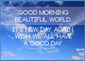 Good morning beautiful world. It's new day again. Wish we all have a good day.