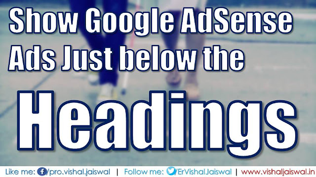 Show AdSense Ads just after Headings (H2, H3 and H4) in Blogger. Put Ads code below the headings in Blogger or Blogspot blog.