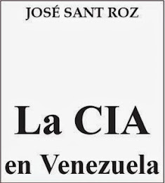 "LA CIA EN VENEZUELA". Por José Sant Roz.