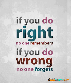 If you do right, no one remembers. If you do wrong, no one forgets.