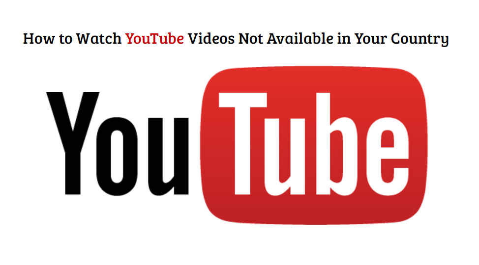 How to Watch YouTube Videos Not Available in Your Country