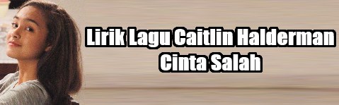 Lirik Lagu Caitlin Halderman - Cinta Salah | Lirik Lagu Terbaru