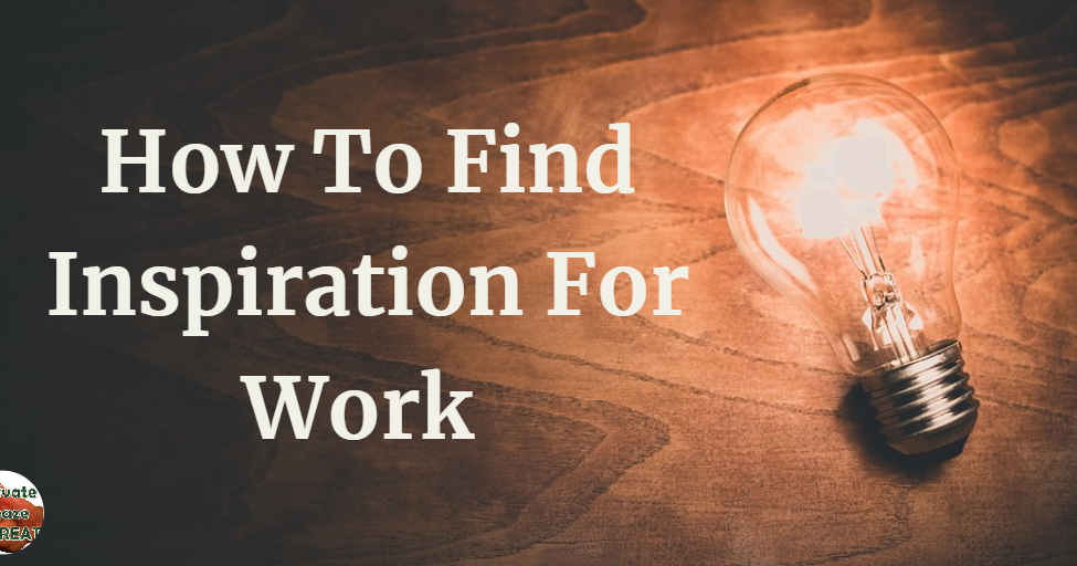 How To Find Inspiration For Work 8 Ways To Keep On Working Motivate