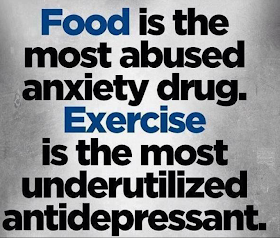  Food is the most abused anxiety drug.  Exercise is the most underutilized antidepressant.