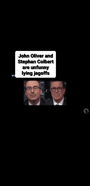 John Oliver and Stephan Colbert are dipshits and shit head liars