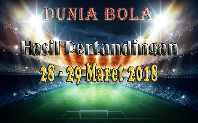 Hasil Pertandingan Sepak Bola Tanggal 28 - 29 Maret 2018 Hasil Pertandingan Sepak Bola Tanggal 28 - 29 Maret 2018