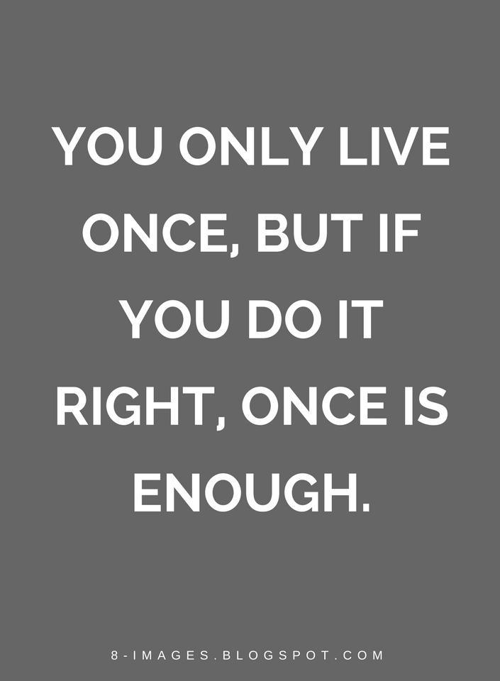 You only live once, but if you do it right, once is enough. Quotes - Quotes