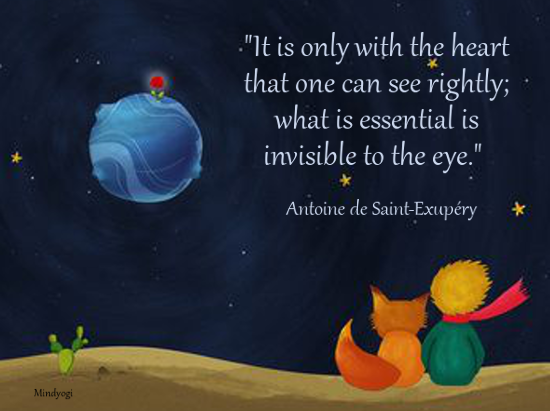It is only with the heart that one can see rightly; what is essential is invisible to the eye. -- Antoine de Saint-Exupery