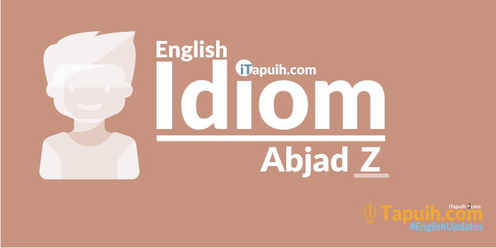 Daftar Idiom Bahasa Inggris Lengkap Abjad Z