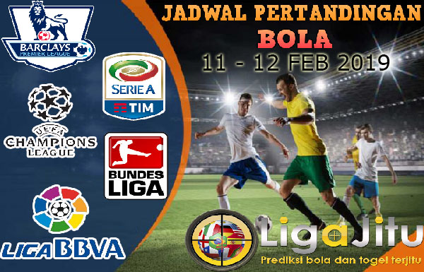 JADWAL PERTANDINGAN BOLA TANGGAL 11 – 12 FEB 2019