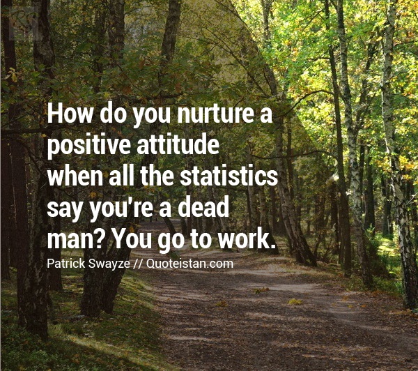 How do you nurture a positive attitude when all the statistics say you're a dead man? You go to work.