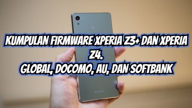 Kumpulan Firmware Rom ftf Sony Xperia Z3+ (E6553), Xperia Z3+ Dual (E6533), Xperia Z4 Docomo (SO-03G), Xperia Z4 AU (SOV31), dan Xperia Z4 Softbank (402SO)