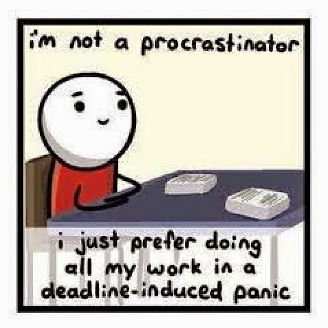I'm not a procrastinator, I just prefer doing all my work in a deadline induced panic.