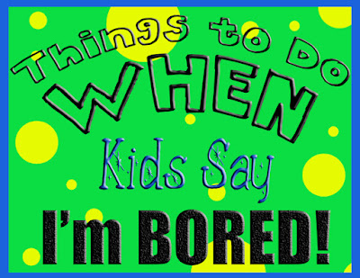 things to do when kids say I'm bored