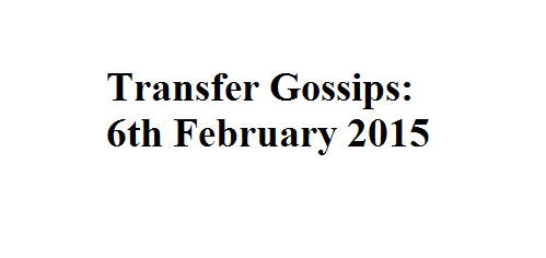Transfer Gossips: 6th February 2015