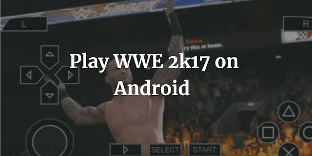 wwe 2k17 ppsspp download for android