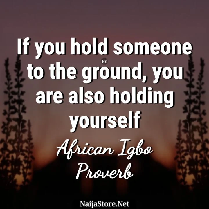 Igbo Proverb: If you hold someone to the ground, you are also holding yourself - Proverbial Words