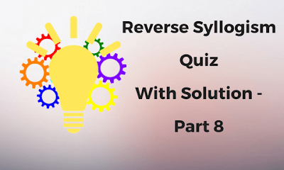Reverse Syllogism Quiz With Solution -Part 8