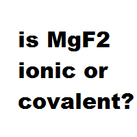 is MgF2 ionic or covalent?