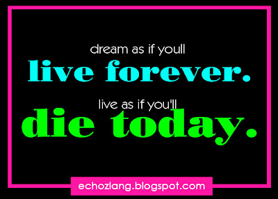 Dream as if you'll live forever. Live as if you'll die today. - Motivational Quotes Collection