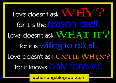 Love doesn't ask until when. for it knows only forever.