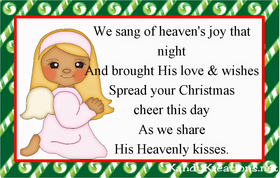 We sang of heaven's joy that night And brought His love & wishes Spread your Christmas cheer this day As we share  His Heavenly kisses.
