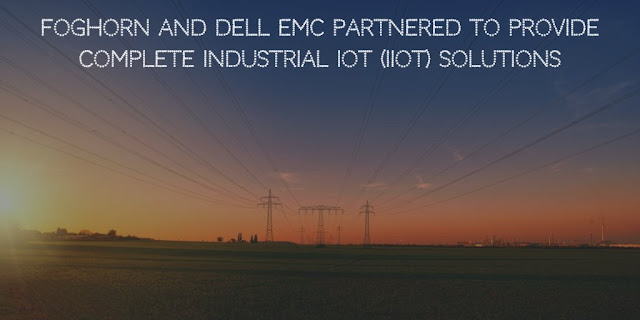 FogHorn and Dell EMC Partnered To Provide Complete Industrial IoT (IIoT) Solutions